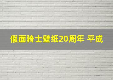 假面骑士壁纸20周年 平成